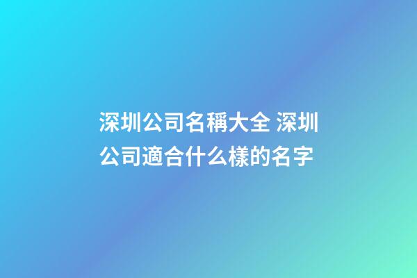 深圳公司名稱大全 深圳公司適合什么樣的名字-第1張-公司起名-玄機(jī)派